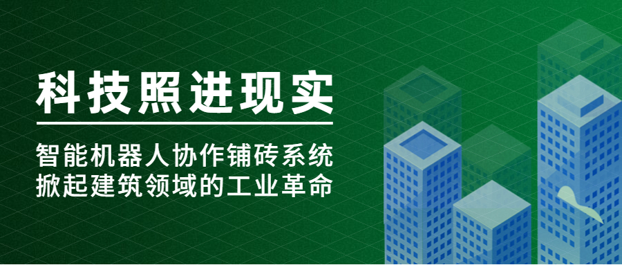 科技照进现实 | 智能机器人协作铺砖系统掀起建筑领域的工业革命