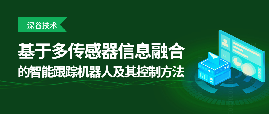 深谷技术 | 基于多传感器信息融合的智能跟踪机器人及其控制方法