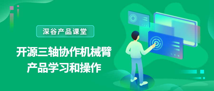 深谷产品课堂——开源三轴协作机械臂产品学习和操作