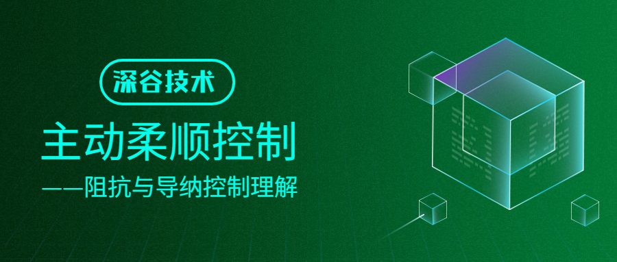 深谷技术 | 主动柔顺控制——阻抗与导纳控制理解