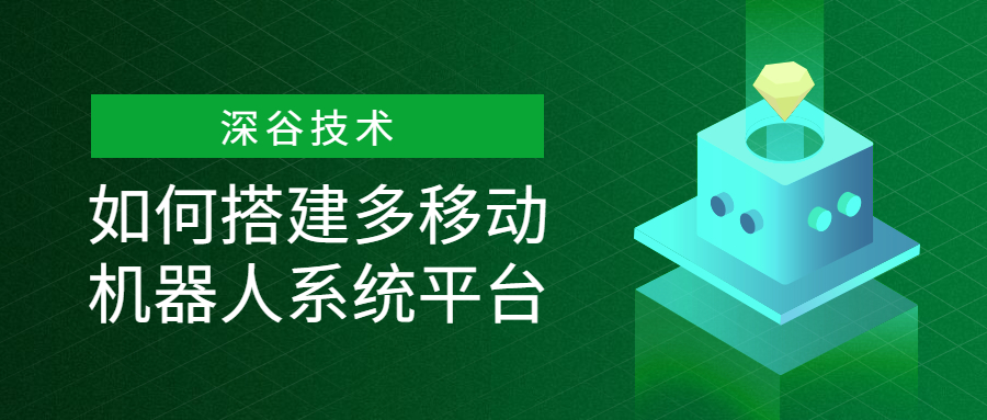深谷技术 | 如何搭建多移动机器人系统平台实现编队